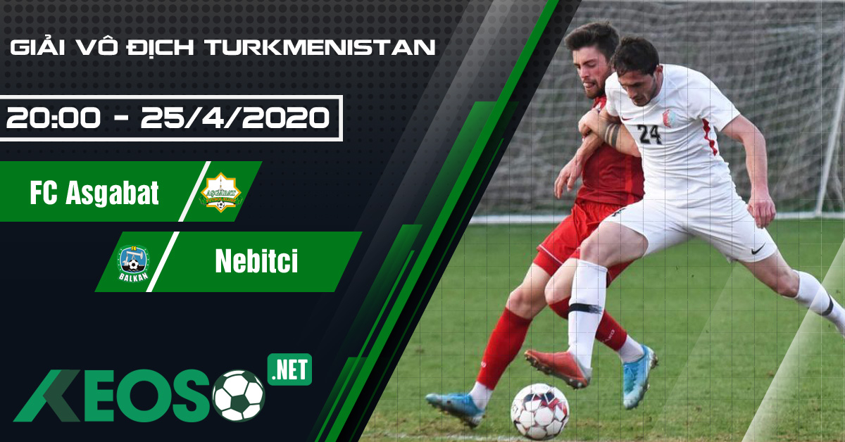 Soi kèo, nhận định FC Asgabat vs Nebitci 20h00 ngày 25/04/2020