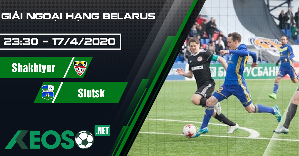 Soi kèo, nhận định Shakhtyor Soligorsk vs FK Slutsk 23h30 ngày 17/04/2020