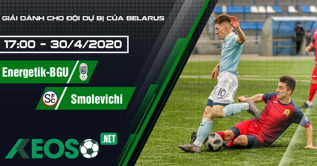 Soi kèo, nhận định Energetik-BGU Reserve vs Smolevichi Reserve 17h00 ngày 30/04/2020