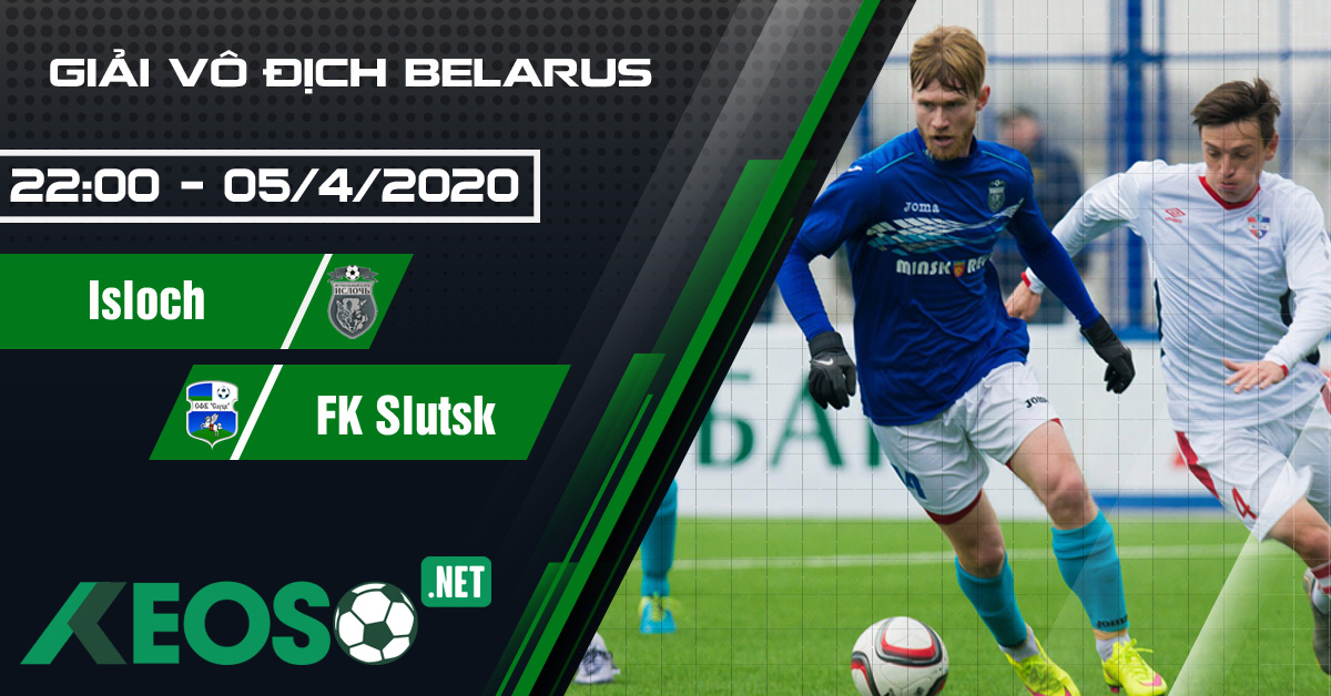 Soi kèo, nhận định Isloch vs FK Slutsk 22h00 ngày 05/04/2020