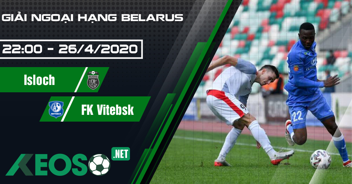 Soi kèo, nhận định Isloch vs FK Vitebsk 22h00 ngày 26/04/2020