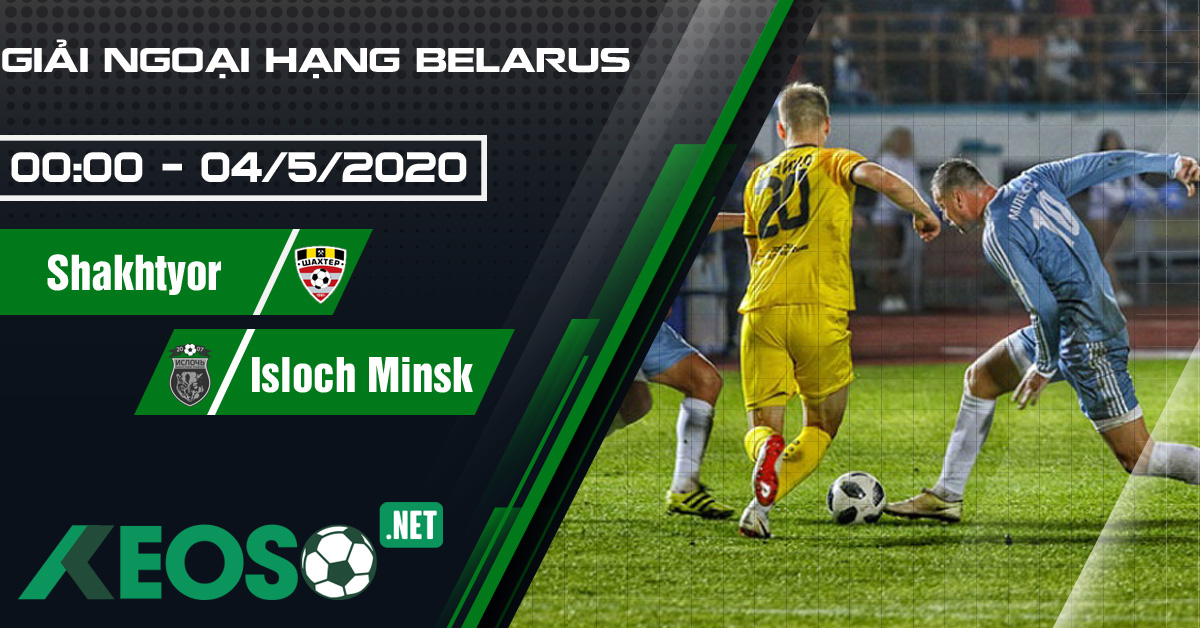 Soi kèo, nhận định Shakhtyor Soligorsk vs Isloch Minsk 00h00 ngày 04/05/2020