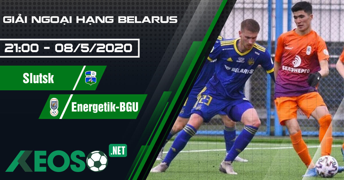 Soi kèo, nhận định Slutsk vs Energetik-BGU 21h00 ngày 08/05/2020